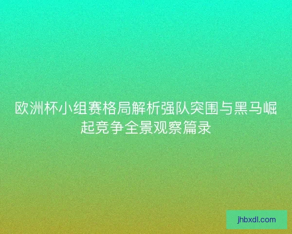欧洲杯小组赛格局解析强队突围与黑马崛起竞争全景观察篇录