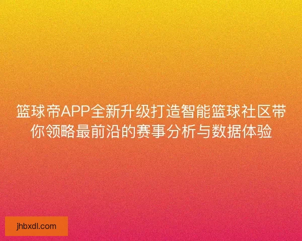 篮球帝APP全新升级打造智能篮球社区带你领略最前沿的赛事分析与数据体验