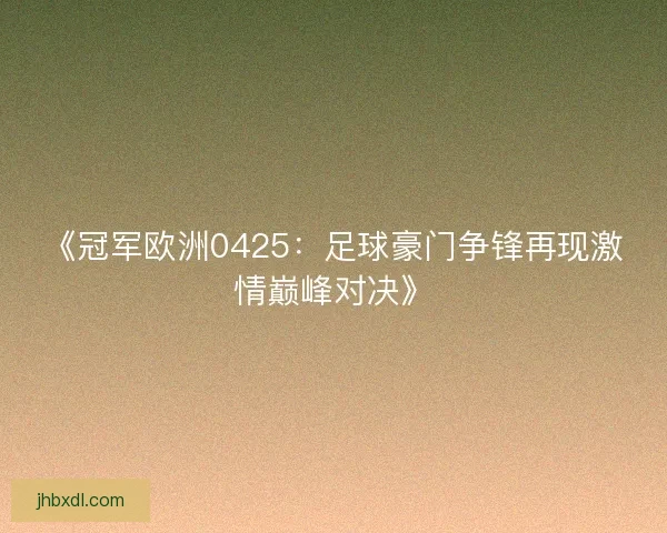 《冠军欧洲0425：足球豪门争锋再现激情巅峰对决》